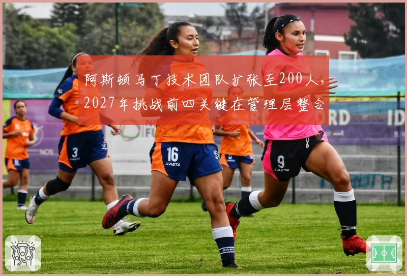 阿斯顿马丁技术团队扩张至200人，2027年挑战前四关键在管理层整合