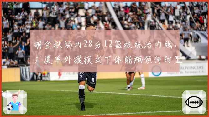 胡金秋场均28分12篮板统治内线,广厦单外援模式下体能瓶颈何时显现?