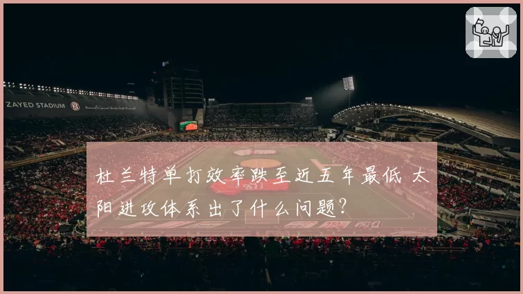 杜兰特单打效率跌至近五年最低 太阳进攻体系出了什么问题？
