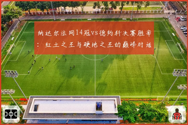 纳达尔法网14冠vs德约科决赛胜率：红土之王与硬地之王的巅峰对话
