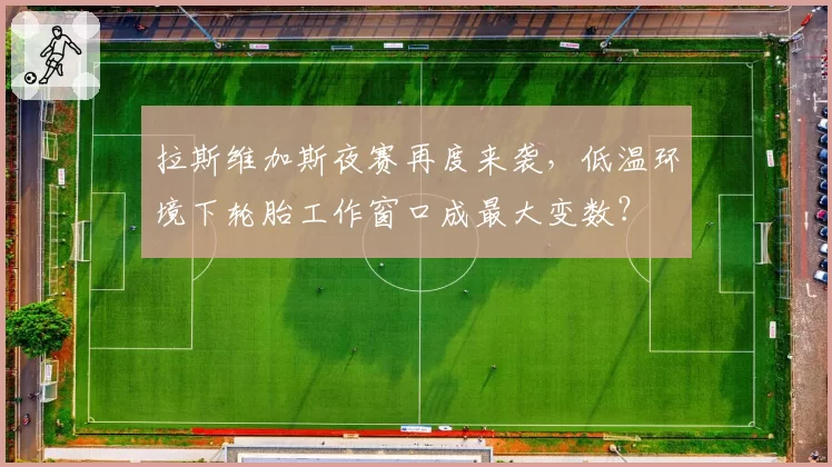拉斯维加斯夜赛再度来袭，低温环境下轮胎工作窗口成最大变数？