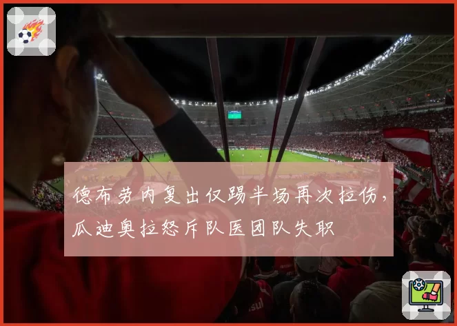 德布劳内复出仅踢半场再次拉伤，瓜迪奥拉怒斥队医团队失职