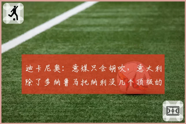 迪卡尼奥：意媒只会胡吹，意大利除了多纳鲁马托纳利没几个顶级的