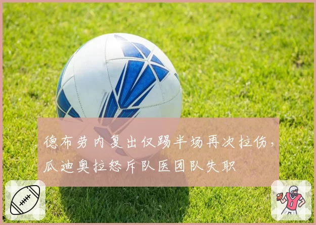 德布劳内复出仅踢半场再次拉伤，瓜迪奥拉怒斥队医团队失职