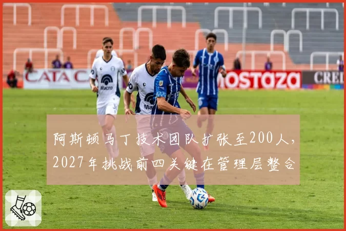 阿斯顿马丁技术团队扩张至200人，2027年挑战前四关键在管理层整合