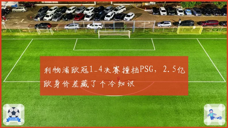 利物浦欧冠1_4决赛撞档PSG，2.5亿欧身价差藏了个冷知识