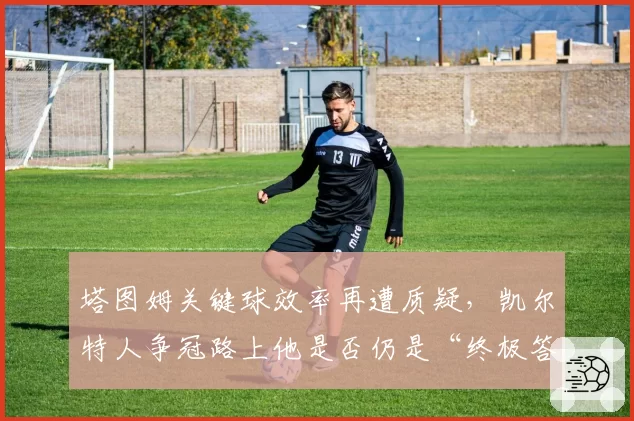 塔图姆关键球效率再遭质疑，凯尔特人争冠路上他是否仍是“终极答案”？