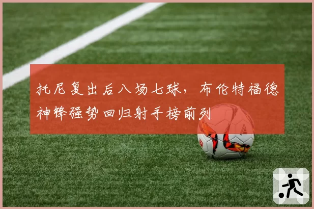 托尼复出后八场七球，布伦特福德神锋强势回归射手榜前列