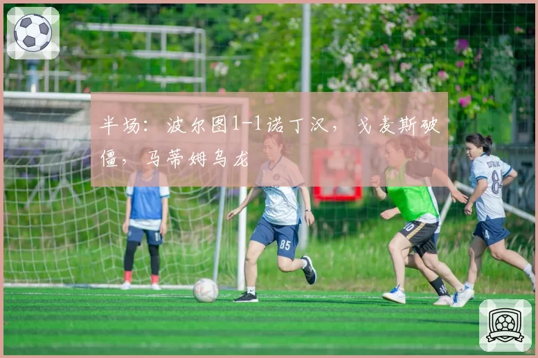 半场：波尔图1-1诺丁汉，戈麦斯破僵，马蒂姆乌龙