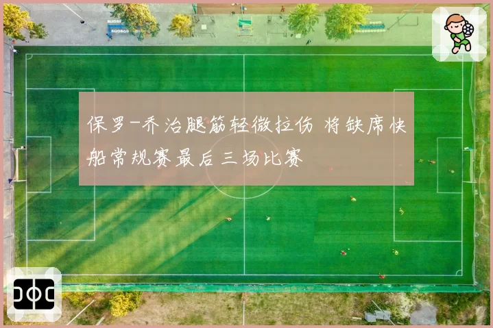 保罗-乔治腿筋轻微拉伤 将缺席快船常规赛最后三场比赛