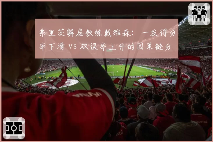 弗里茨解雇教练戴维森:一发得分率下滑 vs 双误率上升的因果链分析