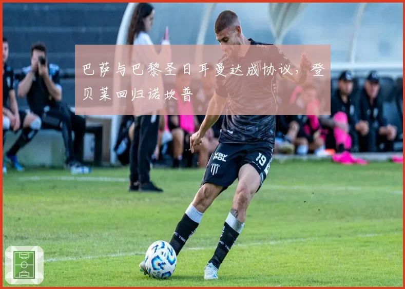 巴萨与巴黎圣日耳曼达成协议，登贝莱回归诺坎普