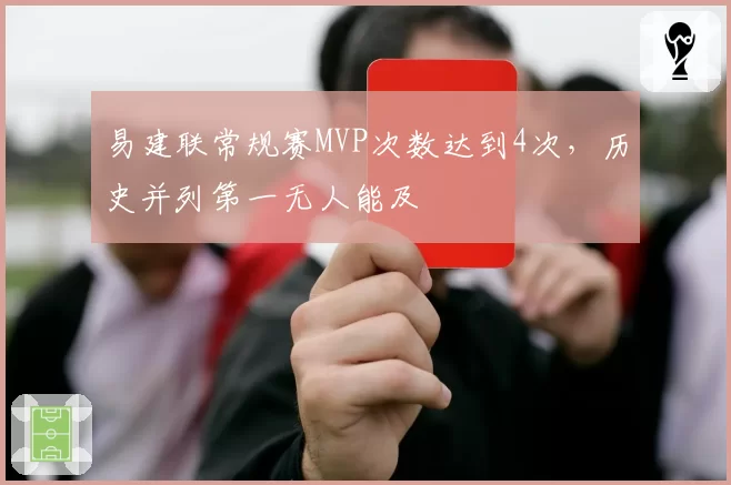 易建联常规赛MVP次数达到4次，历史并列第一无人能及