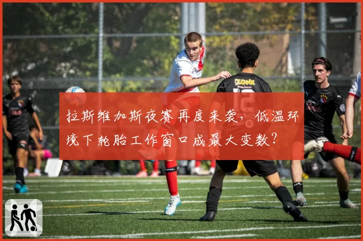 拉斯维加斯夜赛再度来袭，低温环境下轮胎工作窗口成最大变数？
