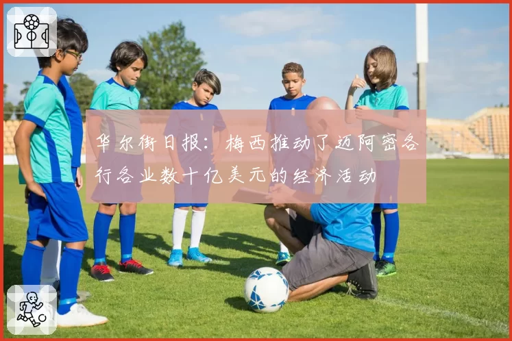 华尔街日报：梅西推动了迈阿密各行各业数十亿美元的经济活动